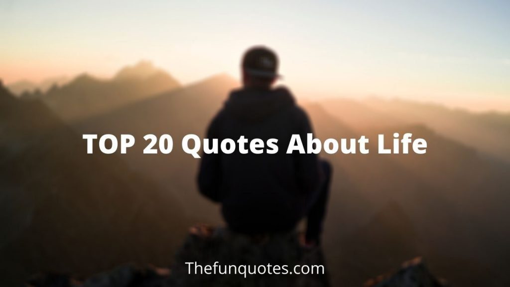 Top 20 Quotes About Life. - Thefunquotes